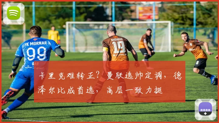 卡里克难转正？曼联选帅定调，德泽尔比成首选，高层一致力挺