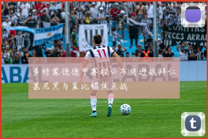 多特蒙德德甲赛程公布将迎战拜仁慕尼黑与莱比锡焦点战