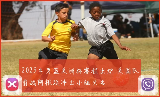 2025年男篮美洲杯赛程出炉 美国队首战阿根廷冲击小组头名