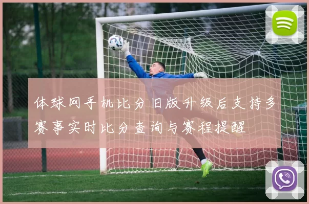体球网手机比分旧版升级后支持多赛事实时比分查询与赛程提醒