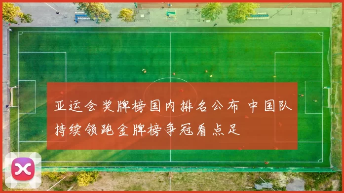 亚运会奖牌榜国内排名公布 中国队持续领跑金牌榜争冠看点足