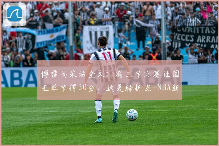 博雷戈采访全文：有三节比赛让国王单节得30分，这是转折点-NBA新闻