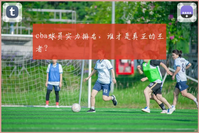 cba球员实力排名，谁才是真正的王者？