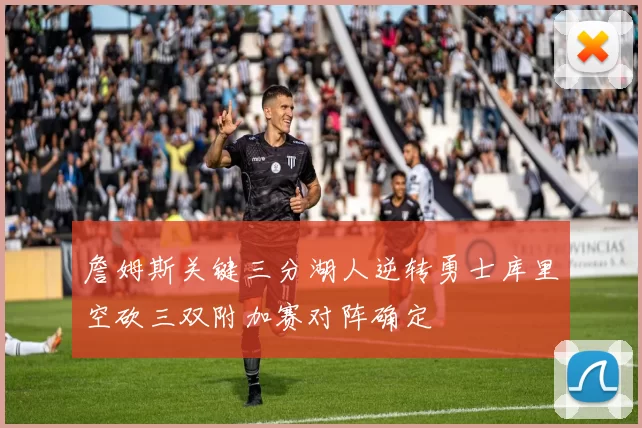 詹姆斯关键三分湖人逆转勇士库里空砍三双附加赛对阵确定