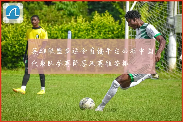 英雄联盟亚运会直播平台公布中国代表队参赛阵容及赛程安排