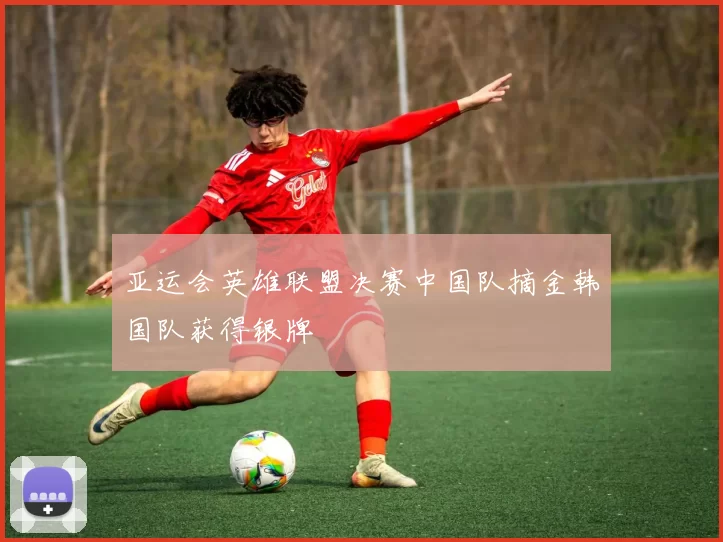 亚运会英雄联盟决赛中国队摘金韩国队获得银牌