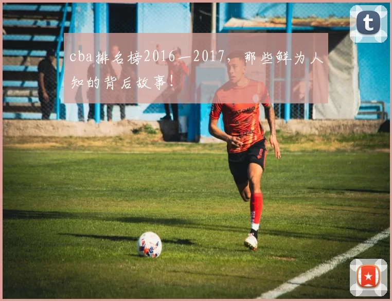 cba排名榜2016一2017,那些鲜为人知的背后故事!