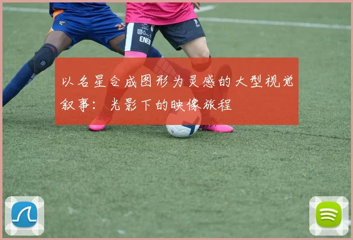 以名星合成图形为灵感的大型视觉叙事：光影下的映像旅程