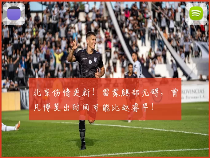 北京伤情更新！雷蒙腿部无碍，曾凡博复出时间可能比赵睿早！
