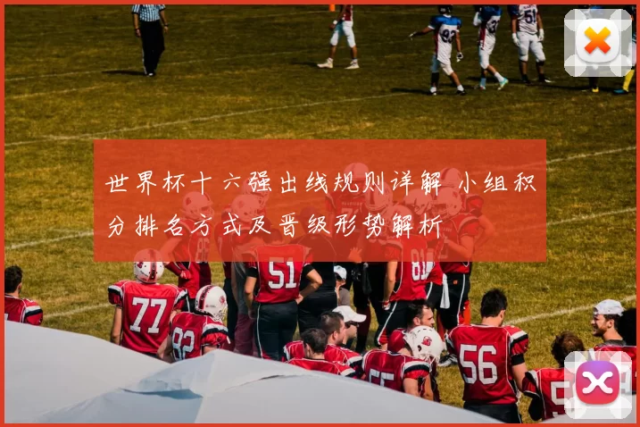 世界杯十六强出线规则详解 小组积分排名方式及晋级形势解析