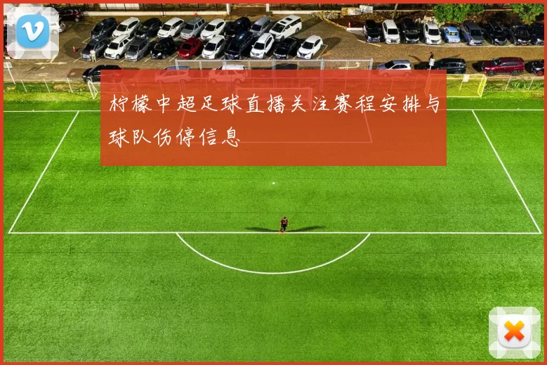 柠檬中超足球直播关注赛程安排与球队伤停信息