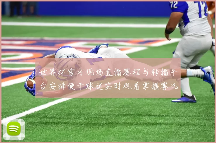 世界杯官方现场直播赛程与转播平台安排便于球迷实时观看掌握赛况