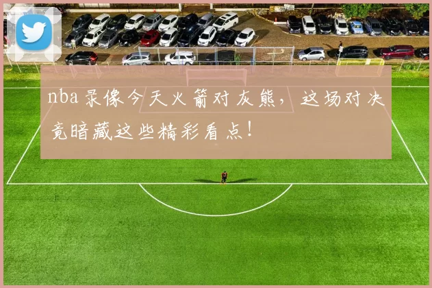 nba录像今天火箭对灰熊，这场对决竟暗藏这些精彩看点！