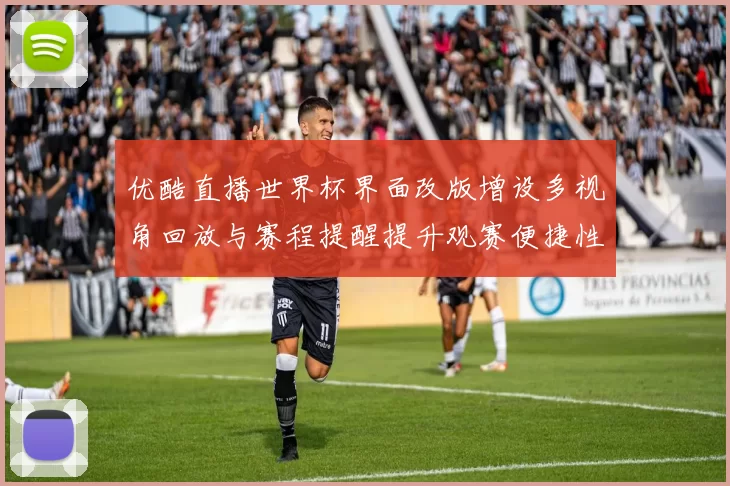 优酷直播世界杯界面改版增设多视角回放与赛程提醒提升观赛便捷性