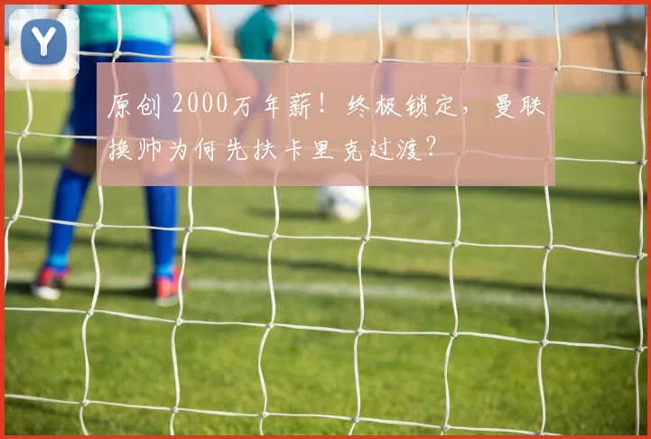 原创 2000万年薪！终极锁定，曼联换帅为何先扶卡里克过渡？