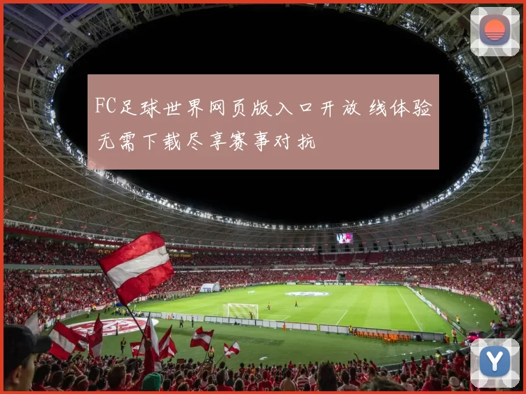 FC足球世界网页版入口开放 线体验无需下载尽享赛事对抗