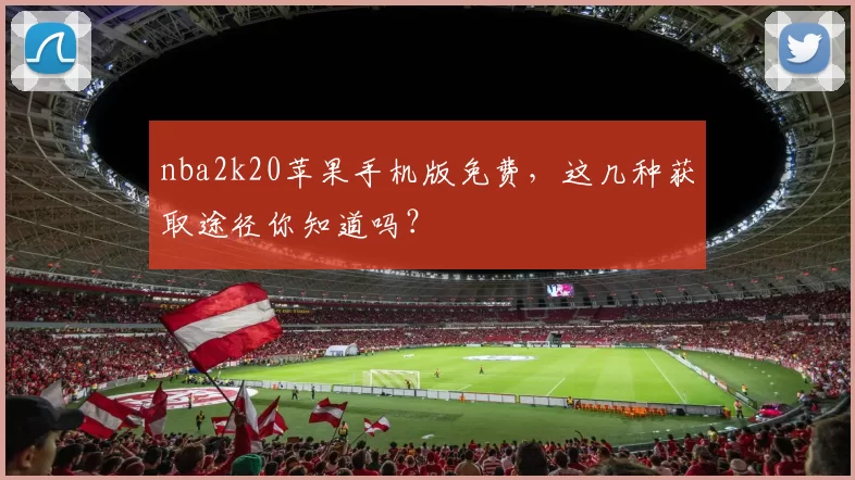 nba2k20苹果手机版免费，这几种获取途径你知道吗？