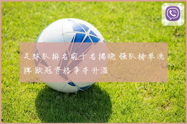 足球队排名前十名揭晓 强队榜单洗牌 欧冠资格争夺升温