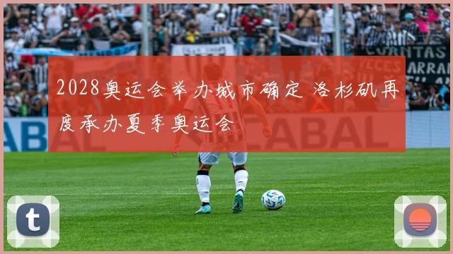 2028奥运会举办城市确定 洛杉矶再度承办夏季奥运会