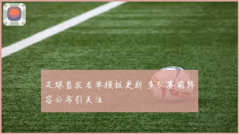 足球首发名单模板更新 多队赛前阵容公布引关注