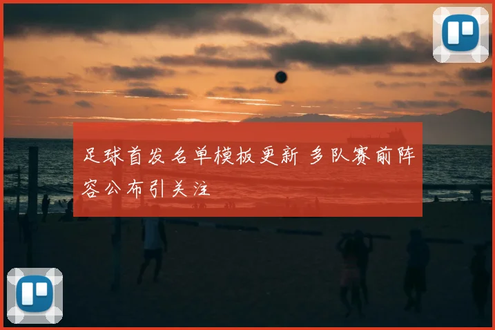 足球首发名单模板更新 多队赛前阵容公布引关注