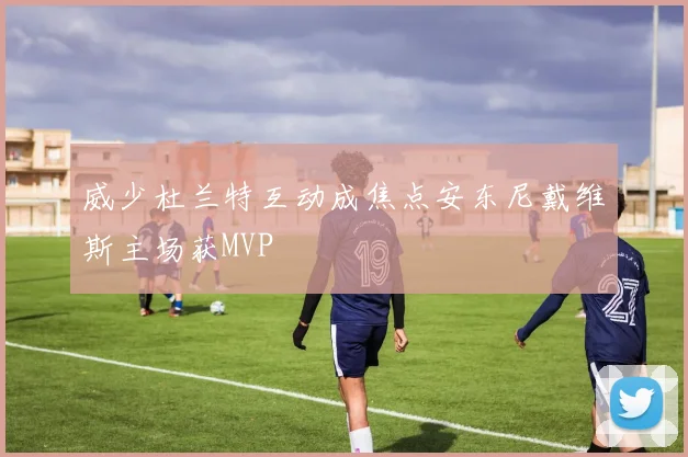 威少杜兰特互动成焦点安东尼戴维斯主场获MVP