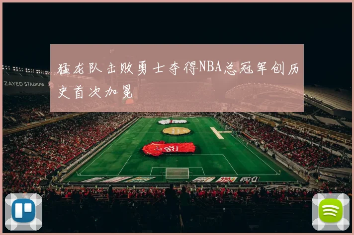 猛龙队击败勇士夺得NBA总冠军创历史首次加冕