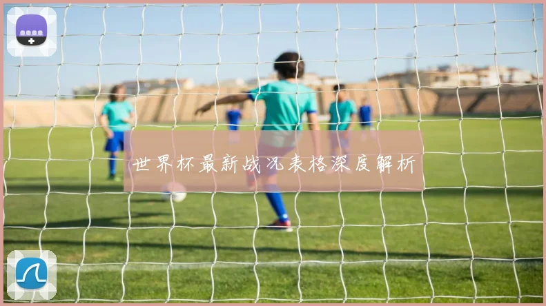 世界杯最新战况表格深度解析