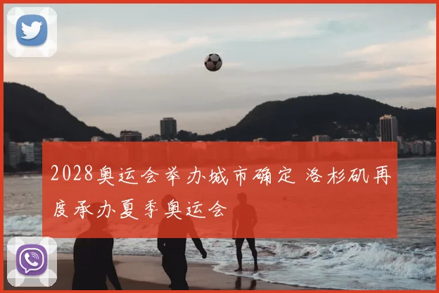 2028奥运会举办城市确定 洛杉矶再度承办夏季奥运会