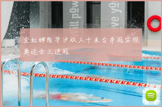 全红婵陈芋汐双人十米台夺冠实现奥运会三连冠