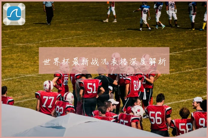 世界杯最新战况表格深度解析