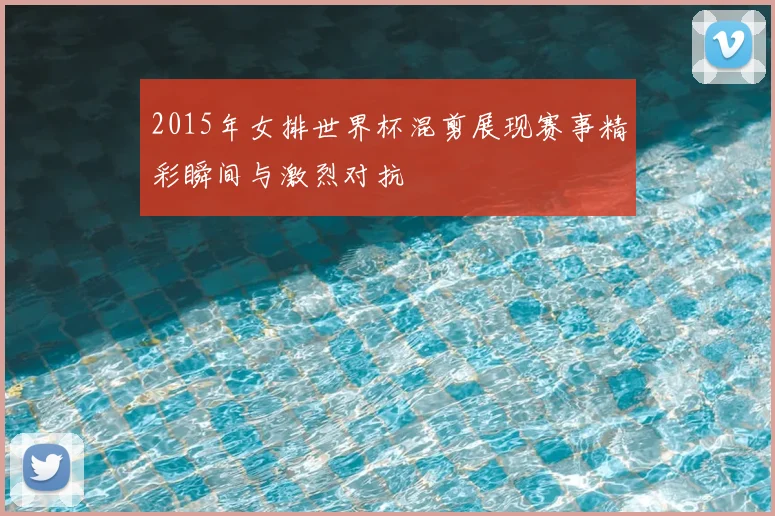 2015年女排世界杯混剪展现赛事精彩瞬间与激烈对抗