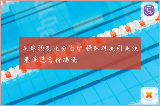 足球预测比分出炉 强队对决引关注 赛果悬念待揭晓