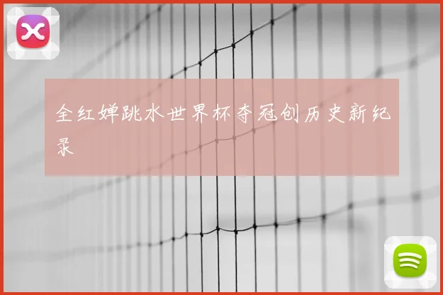 全红婵跳水世界杯夺冠创历史新纪录